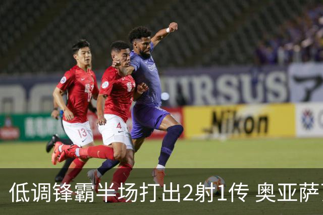 低调锋霸半场打出2射1传 奥亚萨瓦尔西班牙锋线新答案