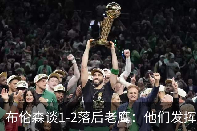布伦森谈1-2落后老鹰：他们发挥最好时才赢1分 所以我们不会慌